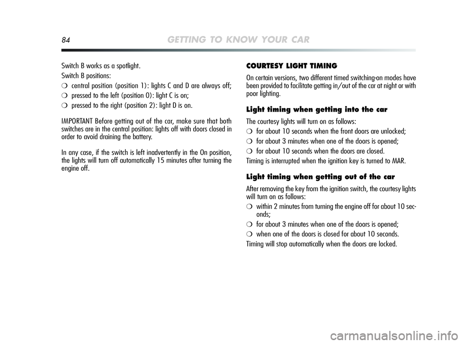 Alfa Romeo MiTo 2009 Owner handbook (in English) 84GETTING TO KNOW YOUR CAR
COURTESY LIGHT TIMING
On certain versions, two different timed switching-on modes have
been provided to facilitate getting in/out of the car at night or with
poor lighting.
Alfa Romeo MiTo 2009 Owner handbook (in English) 84GETTING TO KNOW YOUR CAR
COURTESY LIGHT TIMING
On certain versions, two different timed switching-on modes have
been provided to facilitate getting in/out of the car at night or with
poor lighting.