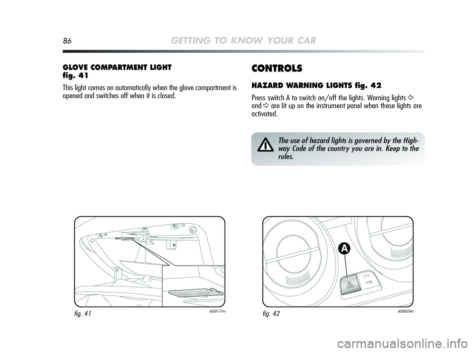 Alfa Romeo MiTo 2009 Owner handbook (in English) 86GETTING TO KNOW YOUR CAR
CONTROLS
HAZARD WARNING LIGHTS fig. 42
Press switch A to switch on/off the lights. Warning lights Ÿ
andΔare lit up on the instrument panel when these lights are
activated. Alfa Romeo MiTo 2009 Owner handbook (in English) 86GETTING TO KNOW YOUR CAR
CONTROLS
HAZARD WARNING LIGHTS fig. 42
Press switch A to switch on/off the lights. Warning lights Ÿ
andΔare lit up on the instrument panel when these lights are
activated.