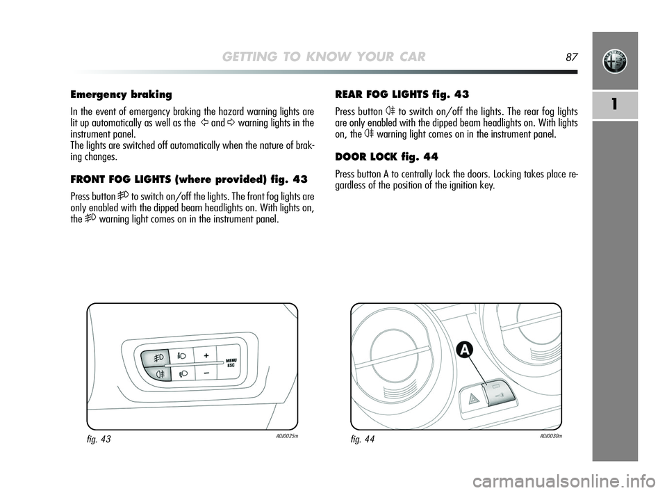 Alfa Romeo MiTo 2009 Owner handbook (in English) GETTING TO KNOW YOUR CAR87
1
REAR FOG LIGHTS fig. 43
Press button 4to switch on/off the lights. The rear fog lights
are only enabled with the dipped beam headlights on. With lights
on, the
4warning l Alfa Romeo MiTo 2009 Owner handbook (in English) GETTING TO KNOW YOUR CAR87
1
REAR FOG LIGHTS fig. 43
Press button 4to switch on/off the lights. The rear fog lights
are only enabled with the dipped beam headlights on. With lights
on, the
4warning l