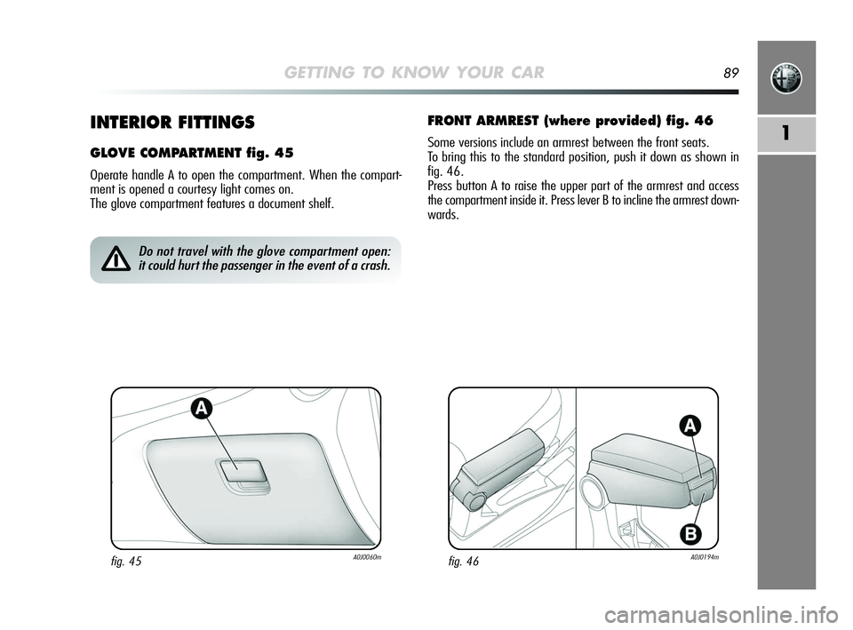 Alfa Romeo MiTo 2009 Owner handbook (in English) GETTING TO KNOW YOUR CAR89
11INTERIOR FITTINGS
GLOVE COMPARTMENT fig. 45
Operate handle A to open the compartment. When the compart-
ment is opened a courtesy light comes on.
The glove compartment fe Alfa Romeo MiTo 2009 Owner handbook (in English) GETTING TO KNOW YOUR CAR89
11INTERIOR FITTINGS
GLOVE COMPARTMENT fig. 45
Operate handle A to open the compartment. When the compart-
ment is opened a courtesy light comes on.
The glove compartment fe