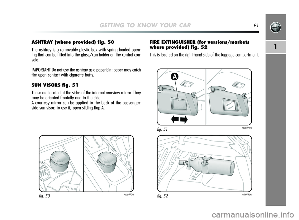 Alfa Romeo MiTo 2009 Owner handbook (in English) GETTING TO KNOW YOUR CAR91
1
ASHTRAY (where provided) fig. 50
The ashtray is a removable plastic box with spring loaded open-
ing that can be fitted into the glass/can holder on the central con-
sole. Alfa Romeo MiTo 2009 Owner handbook (in English) GETTING TO KNOW YOUR CAR91
1
ASHTRAY (where provided) fig. 50
The ashtray is a removable plastic box with spring loaded open-
ing that can be fitted into the glass/can holder on the central con-
sole.