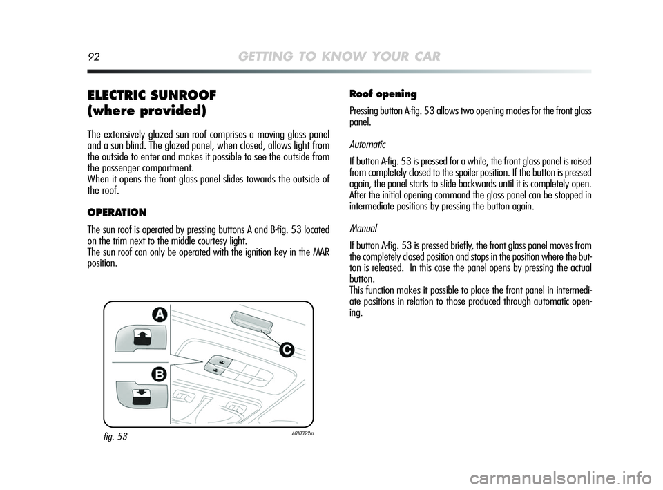 Alfa Romeo MiTo 2009 Owner handbook (in English) 92GETTING TO KNOW YOUR CAR
ELECTRIC SUNROOF
(where provided)
The extensively glazed sun roof comprises a moving glass panel
and a sun blind. The glazed panel, when closed, allows light from
the outsi Alfa Romeo MiTo 2009 Owner handbook (in English) 92GETTING TO KNOW YOUR CAR
ELECTRIC SUNROOF
(where provided)
The extensively glazed sun roof comprises a moving glass panel
and a sun blind. The glazed panel, when closed, allows light from
the outsi