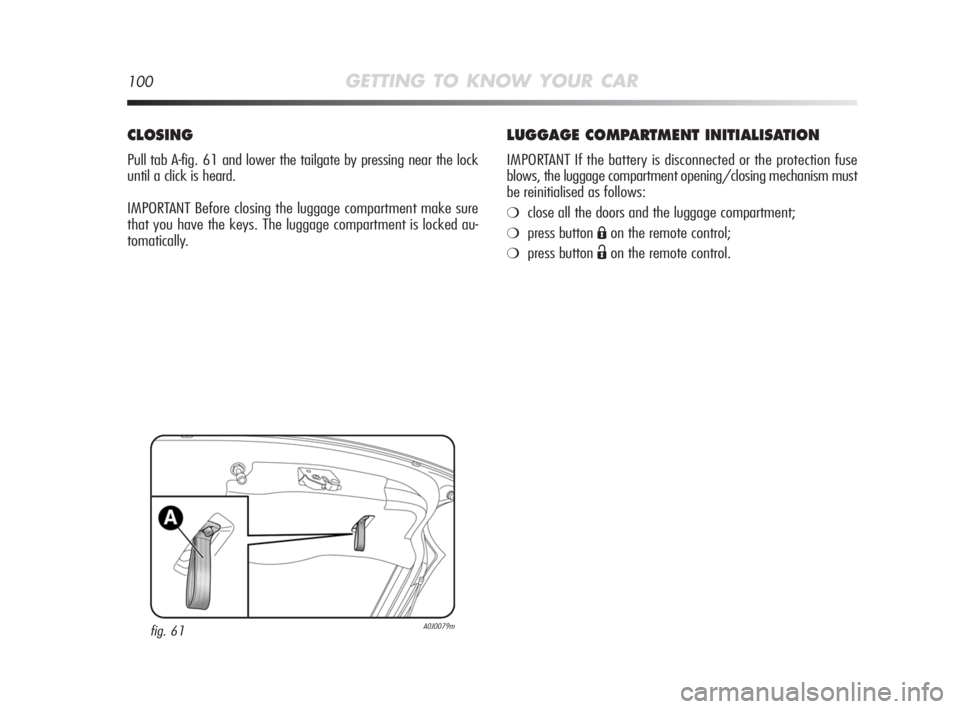 Alfa Romeo MiTo 2010 Owner handbook (in English) 100GETTING TO KNOW YOUR CAR
LUGGAGE COMPARTMENT INITIALISATION
IMPORTANT If the battery is disconnected or the protection fuse
blows, the luggage compartment opening/closing mechanism must
be reinitia Alfa Romeo MiTo 2010 Owner handbook (in English) 100GETTING TO KNOW YOUR CAR
LUGGAGE COMPARTMENT INITIALISATION
IMPORTANT If the battery is disconnected or the protection fuse
blows, the luggage compartment opening/closing mechanism must
be reinitia