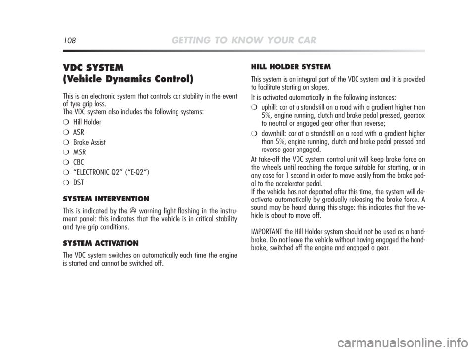 Alfa Romeo MiTo 2010 Owner handbook (in English) 108GETTING TO KNOW YOUR CAR
VDC SYSTEM
(Vehicle Dynamics Control)
This is an electronic system that controls car stability in the event
of tyre grip loss.
The VDC system also includes the following s Alfa Romeo MiTo 2010 Owner handbook (in English) 108GETTING TO KNOW YOUR CAR
VDC SYSTEM
(Vehicle Dynamics Control)
This is an electronic system that controls car stability in the event
of tyre grip loss.
The VDC system also includes the following s