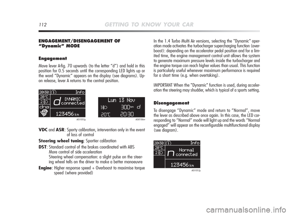 Alfa Romeo MiTo 2010 Owner handbook (in English) 112GETTING TO KNOW YOUR CAR
ENGAGEMENT/DISENGAGEMENT OF
“Dynamic” MODE
Engagement
Move lever A-fig. 70 upwards (to the letter “d”) and hold in this
position for 0.5 seconds until the correspon Alfa Romeo MiTo 2010 Owner handbook (in English) 112GETTING TO KNOW YOUR CAR
ENGAGEMENT/DISENGAGEMENT OF
“Dynamic” MODE
Engagement
Move lever A-fig. 70 upwards (to the letter “d”) and hold in this
position for 0.5 seconds until the correspon