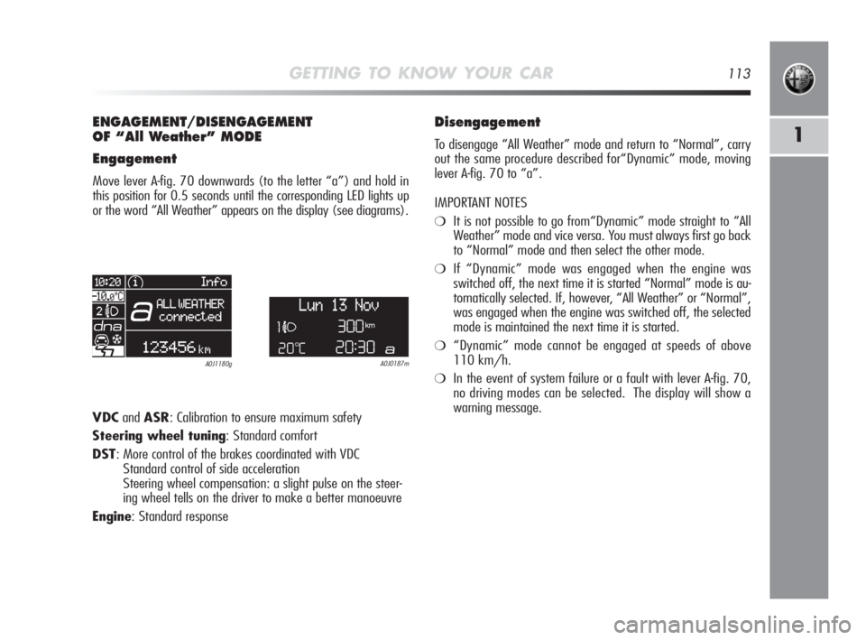 Alfa Romeo MiTo 2010 Owner handbook (in English) GETTING TO KNOW YOUR CAR113
1
ENGAGEMENT/DISENGAGEMENT
OF “All Weather” MODE
Engagement
Move lever A-fig. 70 downwards (to the letter “a”) and hold in
this position for 0.5 seconds until the c Alfa Romeo MiTo 2010 Owner handbook (in English) GETTING TO KNOW YOUR CAR113
1
ENGAGEMENT/DISENGAGEMENT
OF “All Weather” MODE
Engagement
Move lever A-fig. 70 downwards (to the letter “a”) and hold in
this position for 0.5 seconds until the c