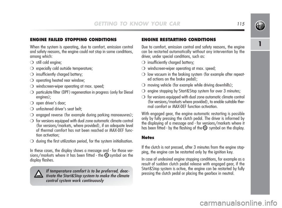 Alfa Romeo MiTo 2010  Owner handbook (in English) GETTING TO KNOW YOUR CAR115
1
ENGINE FAILED STOPPING CONDITIONS
When the system is operating, due to comfort, emission control
and safety reasons, the engine could not stop in some conditions,
among w