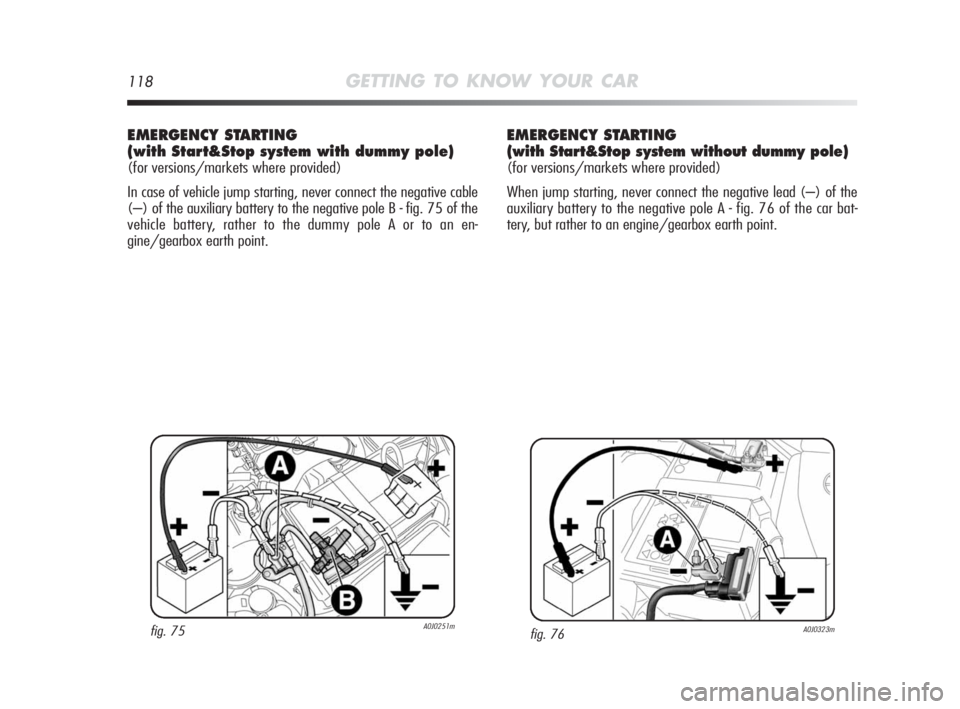 Alfa Romeo MiTo 2010 Owner handbook (in English) 118GETTING TO KNOW YOUR CAR
EMERGENCY STARTING
(with Start&Stop system with dummy pole)
(for versions/markets where provided)
In case of vehicle jump starting, never connect the negative cable
(–) o Alfa Romeo MiTo 2010 Owner handbook (in English) 118GETTING TO KNOW YOUR CAR
EMERGENCY STARTING
(with Start&Stop system with dummy pole)
(for versions/markets where provided)
In case of vehicle jump starting, never connect the negative cable
(–) o