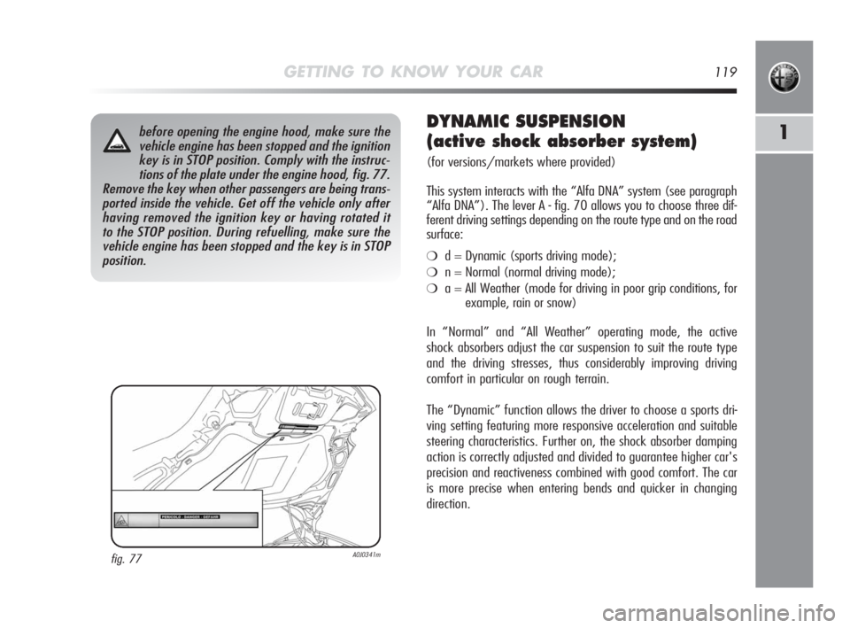 Alfa Romeo MiTo 2010 Owner handbook (in English) GETTING TO KNOW YOUR CAR119
1before opening the engine hood, make sure the
vehicle engine has been stopped and the ignition
key is in STOP position. Comply with the instruc-
tions of the plate under t Alfa Romeo MiTo 2010 Owner handbook (in English) GETTING TO KNOW YOUR CAR119
1before opening the engine hood, make sure the
vehicle engine has been stopped and the ignition
key is in STOP position. Comply with the instruc-
tions of the plate under t