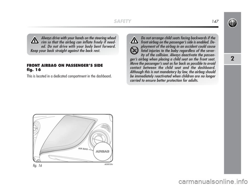 Alfa Romeo MiTo 2010 Owner handbook (in English) SAFETY147
2
FRONT AIRBAG ON PASSENGER’S SIDE
fig. 16
This is located in a dedicated compartment in the dashboard.
Always drive with your hands on the steering wheel
rim so that the airbag can infla Alfa Romeo MiTo 2010 Owner handbook (in English) SAFETY147
2
FRONT AIRBAG ON PASSENGER’S SIDE
fig. 16
This is located in a dedicated compartment in the dashboard.
Always drive with your hands on the steering wheel
rim so that the airbag can infla