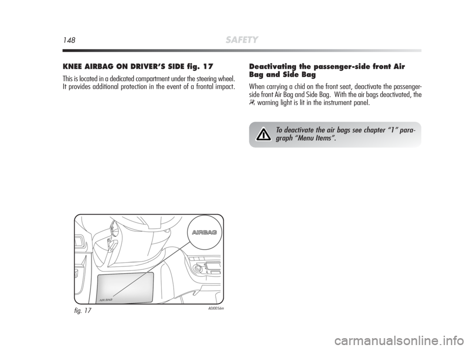 Alfa Romeo MiTo 2010 Owner handbook (in English) 148SAFETY
KNEE AIRBAG ON DRIVER’S SIDE fig. 17
This is located in a dedicated compartment under the steering wheel.
It provides additional protection in the event of a frontal impact.
fig. 17A0J0056 Alfa Romeo MiTo 2010 Owner handbook (in English) 148SAFETY
KNEE AIRBAG ON DRIVER’S SIDE fig. 17
This is located in a dedicated compartment under the steering wheel.
It provides additional protection in the event of a frontal impact.
fig. 17A0J0056