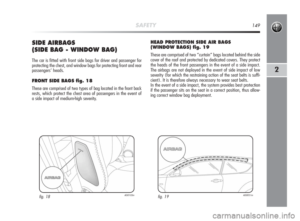 Alfa Romeo MiTo 2010 Owner handbook (in English) SAFETY149
2
SIDE AIRBAGS
(SIDE BAG - WINDOW BAG)
The car is fitted with front side bags for driver and passenger for
protecting the chest, and window bags for protecting front and rear
passengers’ Alfa Romeo MiTo 2010 Owner handbook (in English) SAFETY149
2
SIDE AIRBAGS
(SIDE BAG - WINDOW BAG)
The car is fitted with front side bags for driver and passenger for
protecting the chest, and window bags for protecting front and rear
passengers’