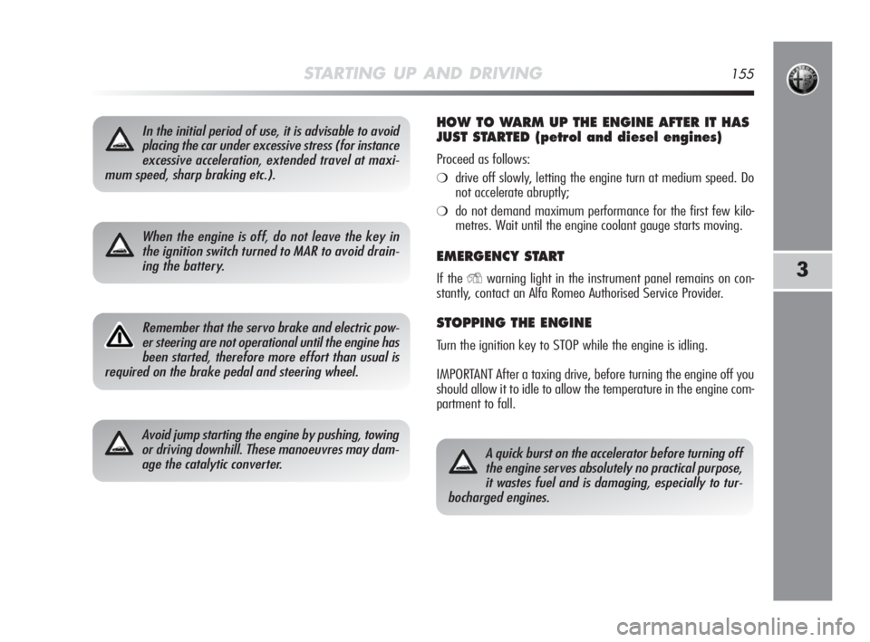 Alfa Romeo MiTo 2010  Owner handbook (in English) STARTING UP AND DRIVING155
3
In the initial period of use, it is advisable to avoid
placing the car under excessive stress (for instance
excessive acceleration, extended travel at maxi-
mum speed, sha