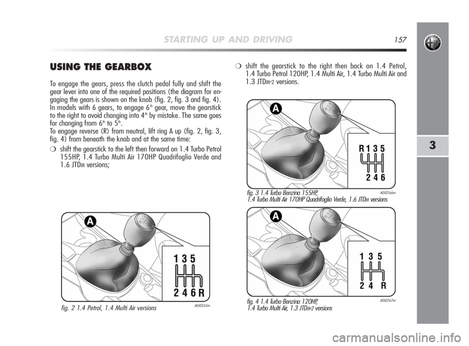 Alfa Romeo MiTo 2010 Owner handbook (in English) STARTING UP AND DRIVING157
3
USING THE GEARBOX
To engage the gears, press the clutch pedal fully and shift the
gear lever into one of the required positions (the diagram for en-
gaging the gears is sh Alfa Romeo MiTo 2010 Owner handbook (in English) STARTING UP AND DRIVING157
3
USING THE GEARBOX
To engage the gears, press the clutch pedal fully and shift the
gear lever into one of the required positions (the diagram for en-
gaging the gears is sh
