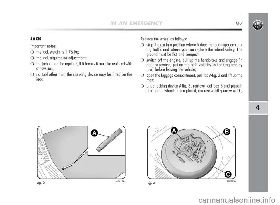 Alfa Romeo MiTo 2010 Owner handbook (in English) IN AN EMERGENCY167
4
JACK
Important notes:
❍the jack weight is 1.76 kg;
❍the jack requires no adjustment;
❍the jack cannot be repaired; if it breaks it must be replaced with
a new jack;
❍no to Alfa Romeo MiTo 2010 Owner handbook (in English) IN AN EMERGENCY167
4
JACK
Important notes:
❍the jack weight is 1.76 kg;
❍the jack requires no adjustment;
❍the jack cannot be repaired; if it breaks it must be replaced with
a new jack;
❍no to