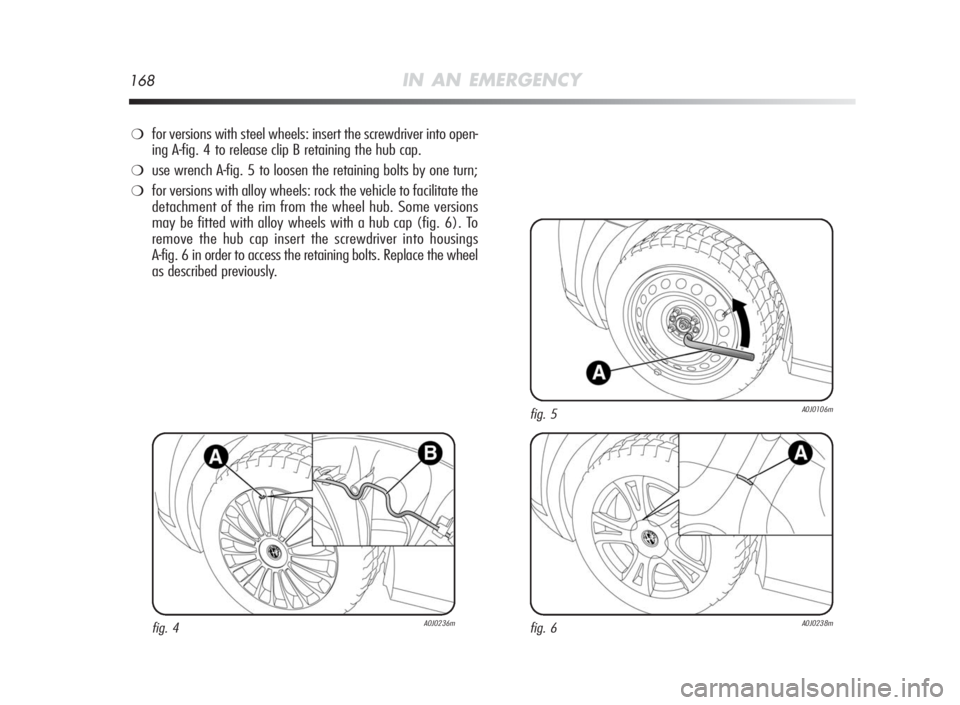 Alfa Romeo MiTo 2010 Owner handbook (in English) 168IN AN EMERGENCY
❍for versions with steel wheels: insert the screwdriver into open-
ing A-fig. 4 to release clip B retaining the hub cap.
❍use wrench A-fig. 5 to loosen the retaining bolts by on Alfa Romeo MiTo 2010 Owner handbook (in English) 168IN AN EMERGENCY
❍for versions with steel wheels: insert the screwdriver into open-
ing A-fig. 4 to release clip B retaining the hub cap.
❍use wrench A-fig. 5 to loosen the retaining bolts by on
