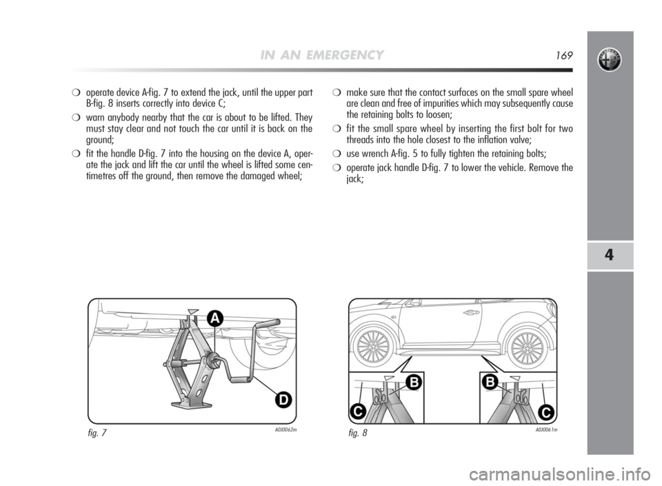 Alfa Romeo MiTo 2010 Owner handbook (in English) IN AN EMERGENCY169
4
❍operate device A-fig. 7 to extend the jack, until the upper part
B-fig. 8 inserts correctly into device C;
❍warn anybody nearby that the car is about to be lifted. They
must Alfa Romeo MiTo 2010 Owner handbook (in English) IN AN EMERGENCY169
4
❍operate device A-fig. 7 to extend the jack, until the upper part
B-fig. 8 inserts correctly into device C;
❍warn anybody nearby that the car is about to be lifted. They
must