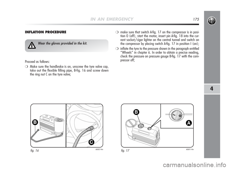 Alfa Romeo MiTo 2010 Owner handbook (in English) IN AN EMERGENCY175
4
INFLATIONPROCEDURE
fig. 16A0J0214m
Wear the gloves provided in the kit.
Proceed as follows:
❍Make sure the handbrake is on, unscrew the tyre valve cap,
take out the flexible fil Alfa Romeo MiTo 2010 Owner handbook (in English) IN AN EMERGENCY175
4
INFLATIONPROCEDURE
fig. 16A0J0214m
Wear the gloves provided in the kit.
Proceed as follows:
❍Make sure the handbrake is on, unscrew the tyre valve cap,
take out the flexible fil