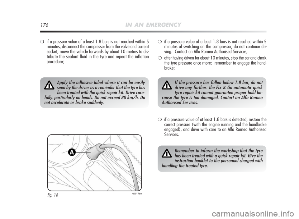 Alfa Romeo MiTo 2010 Owner handbook (in English) 176IN AN EMERGENCY
❍if a pressure value of a least 1.8 bars is not reached within 5
minutes, disconnect the compressor from the valve and current
socket, move the vehicle forwards by about 10 metres Alfa Romeo MiTo 2010 Owner handbook (in English) 176IN AN EMERGENCY
❍if a pressure value of a least 1.8 bars is not reached within 5
minutes, disconnect the compressor from the valve and current
socket, move the vehicle forwards by about 10 metres