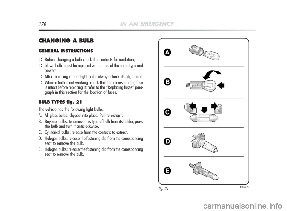 Alfa Romeo MiTo 2010  Owner handbook (in English) 178IN AN EMERGENCY
CHANGINGABULB
GENERAL INSTRUCTIONS
❍Before changing a bulb check the contacts for oxidation;
❍blown bulbs must be replaced with others of the same type and
power;
❍After repla
