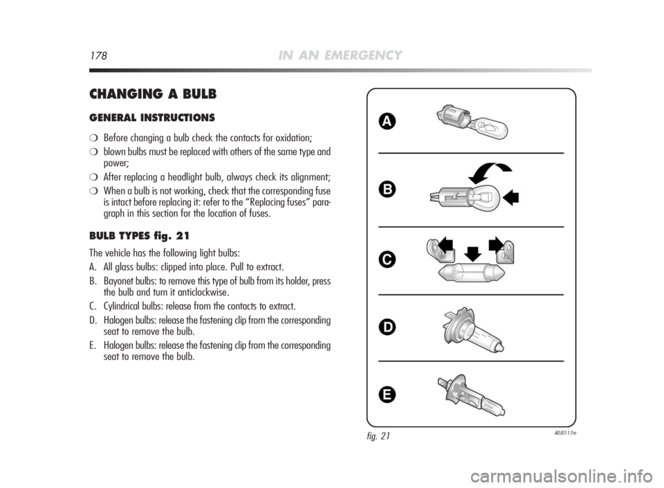 Alfa Romeo MiTo 2010 Owner handbook (in English) 178IN AN EMERGENCY
CHANGINGABULB
GENERAL INSTRUCTIONS
❍Before changing a bulb check the contacts for oxidation;
❍blown bulbs must be replaced with others of the same type and
power;
❍After repla Alfa Romeo MiTo 2010 Owner handbook (in English) 178IN AN EMERGENCY
CHANGINGABULB
GENERAL INSTRUCTIONS
❍Before changing a bulb check the contacts for oxidation;
❍blown bulbs must be replaced with others of the same type and
power;
❍After repla