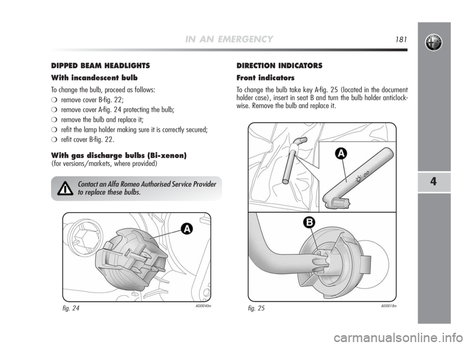 Alfa Romeo MiTo 2010  Owner handbook (in English) IN AN EMERGENCY181
4
DIPPED BEAM HEADLIGHTS
Withincandescentbulb
To change the bulb, proceed as follows:
❍remove cover B-fig. 22;
❍remove cover A-fig. 24 protecting the bulb;
❍remove the bulb an