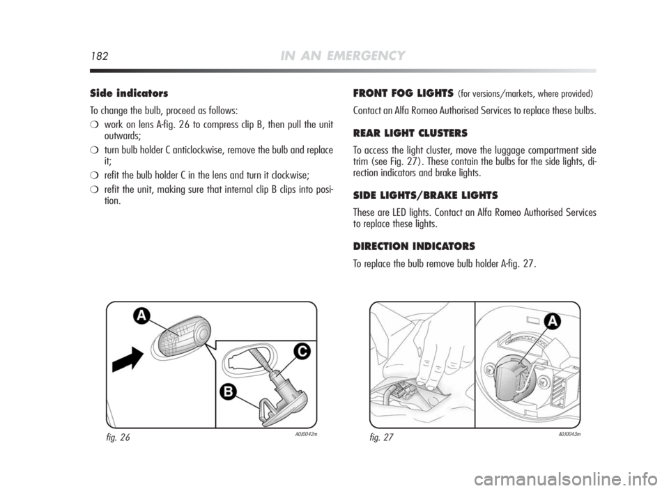 Alfa Romeo MiTo 2010  Owner handbook (in English) 182IN AN EMERGENCY
Side indicators
To change the bulb, proceed as follows:
❍work on lens A-fig. 26 to compress clip B, then pull the unit
outwards;
❍turn bulb holder C anticlockwise, remove the bu
