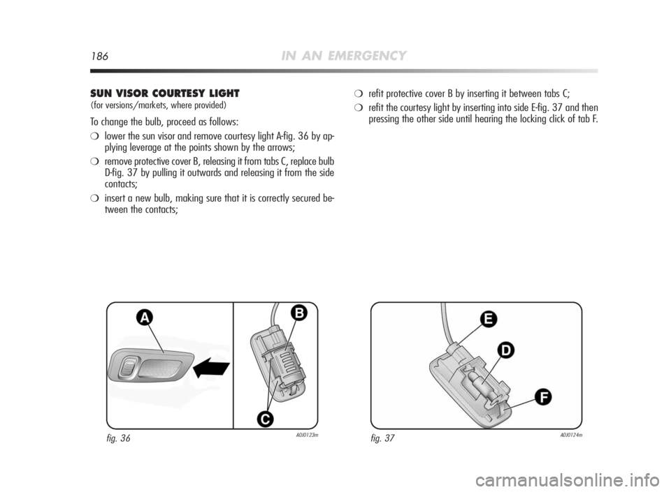 Alfa Romeo MiTo 2010  Owner handbook (in English) 186IN AN EMERGENCY
SUN VISORCOURTESYLIGHT
(for versions/markets, where provided)
To change the bulb, proceed as follows:
❍lower the sun visor and remove courtesy light A-fig. 36 by ap-
plying levera