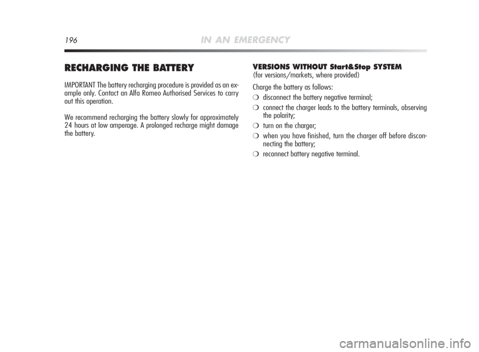 Alfa Romeo MiTo 2010  Owner handbook (in English) 196IN AN EMERGENCY
RECHARGINGTHEBAT TERY
IMPORTANT The battery recharging procedure is provided as an ex-
ample only. Contact an Alfa Romeo Authorised Services to carry
out this operation.
We recommen