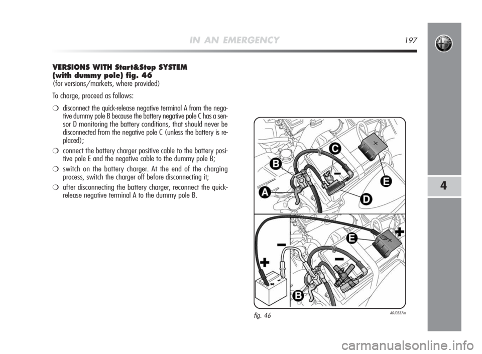 Alfa Romeo MiTo 2010  Owner handbook (in English) IN AN EMERGENCY197
4
VERSIONSWITHStart&Stop SYSTEM
(withdummy pole) fig.46
(for versions/markets, where provided)
To charge, proceed as follows:
❍disconnect the quick-release negative terminal A fro