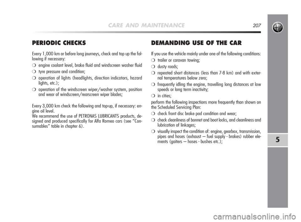 Alfa Romeo MiTo 2010  Owner handbook (in English) CARE AND MAINTENANCE207
5
PERIODIC CHECKS
Every 1,000 km or before long journeys, check and top up the fol-
lowing if necessary:
❍engine coolant level, brake fluid and windscreen washer fluid
❍tyr