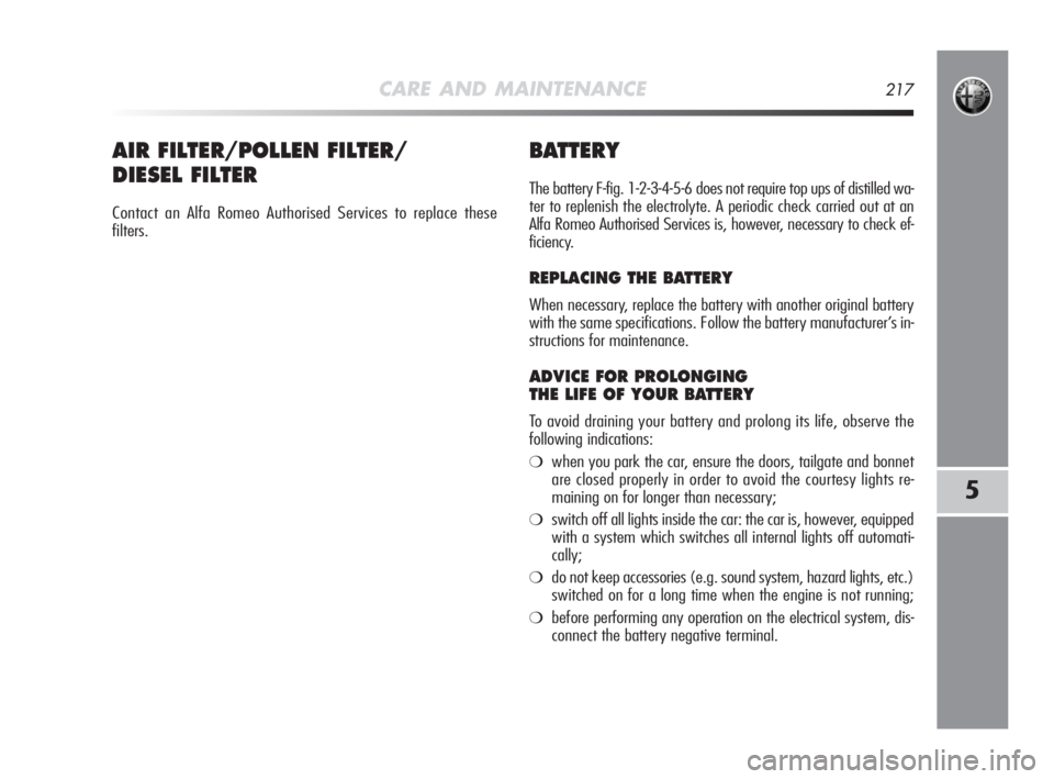 Alfa Romeo MiTo 2010 Owner handbook (in English) CARE AND MAINTENANCE217
5
BATTERY
The battery F-fig. 1-2-3-4-5-6 does not require top ups of distilled wa-
ter to replenish the electrolyte. A periodic check carried out at an
Alfa Romeo Authorised S Alfa Romeo MiTo 2010 Owner handbook (in English) CARE AND MAINTENANCE217
5
BATTERY
The battery F-fig. 1-2-3-4-5-6 does not require top ups of distilled wa-
ter to replenish the electrolyte. A periodic check carried out at an
Alfa Romeo Authorised S