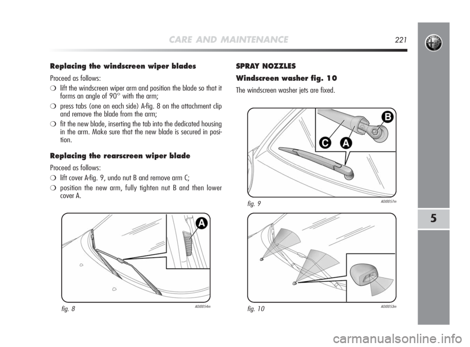 Alfa Romeo MiTo 2010 Owner handbook (in English) CARE AND MAINTENANCE221
5
Replacing the windscreen wiper blades
Proceed as follows:
❍lift the windscreen wiper arm and position the blade so that it
forms an angle of 90° with the arm;
❍press ta Alfa Romeo MiTo 2010 Owner handbook (in English) CARE AND MAINTENANCE221
5
Replacing the windscreen wiper blades
Proceed as follows:
❍lift the windscreen wiper arm and position the blade so that it
forms an angle of 90° with the arm;
❍press ta