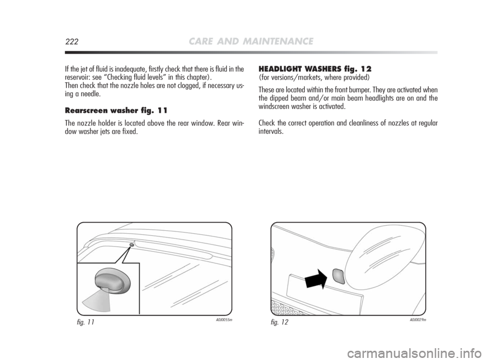 Alfa Romeo MiTo 2010 Owner handbook (in English) 222CARE AND MAINTENANCE
If the jet of fluid is inadequate, firstly check that there is fluid in the
reservoir: see “Checking fluid levels” in this chapter).
Then check that the nozzle holes are no Alfa Romeo MiTo 2010 Owner handbook (in English) 222CARE AND MAINTENANCE
If the jet of fluid is inadequate, firstly check that there is fluid in the
reservoir: see “Checking fluid levels” in this chapter).
Then check that the nozzle holes are no