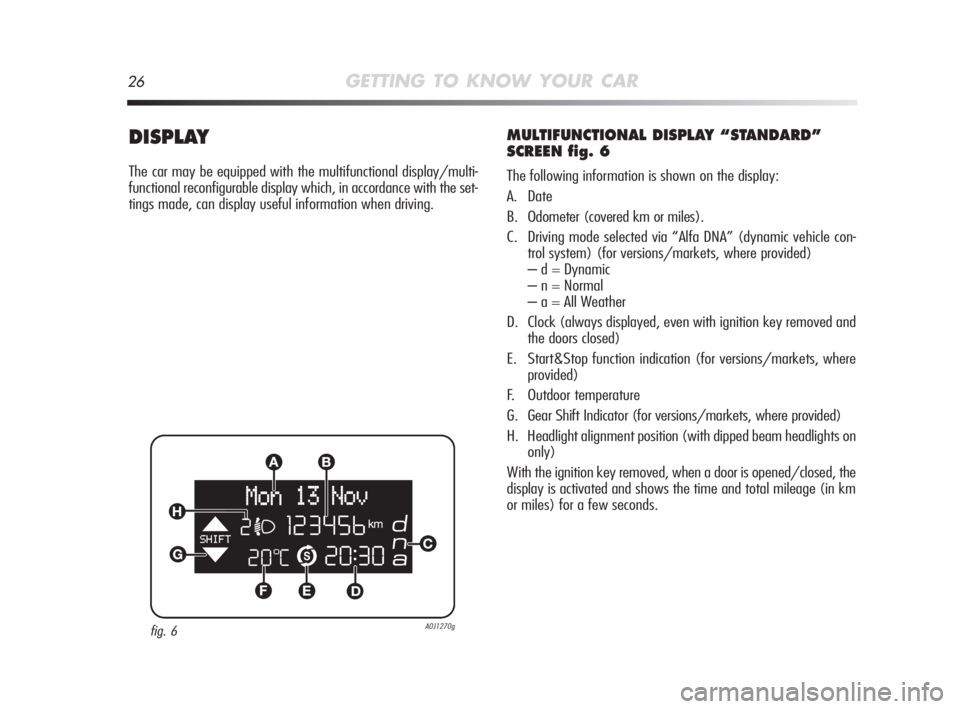 Alfa Romeo MiTo 2010 Owner handbook (in English) 26GETTING TO KNOW YOUR CAR
DISPLAY
The car may be equipped with the multifunctional display/multi-
functional reconfigurable display which, in accordance with the set-
tings made, can display useful i Alfa Romeo MiTo 2010 Owner handbook (in English) 26GETTING TO KNOW YOUR CAR
DISPLAY
The car may be equipped with the multifunctional display/multi-
functional reconfigurable display which, in accordance with the set-
tings made, can display useful i