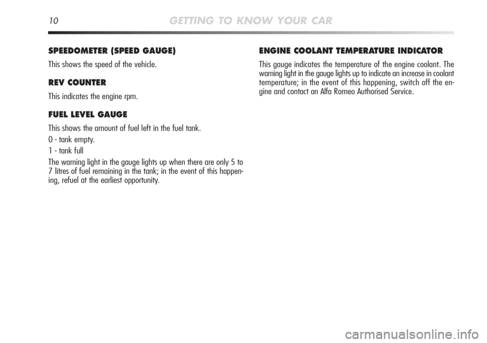 Alfa Romeo MiTo 2012 Owner handbook (in English) 10GETTING TO KNOW YOUR CAR
SPEEDOMETER (SPEED GAUGE)
This shows the speed of the vehicle.
REV COUNTER
This indicates the engine rpm.
FUEL LEVEL GAUGE
This shows the amount of fuel left in the fuel t Alfa Romeo MiTo 2012 Owner handbook (in English) 10GETTING TO KNOW YOUR CAR
SPEEDOMETER (SPEED GAUGE)
This shows the speed of the vehicle.
REV COUNTER
This indicates the engine rpm.
FUEL LEVEL GAUGE
This shows the amount of fuel left in the fuel t