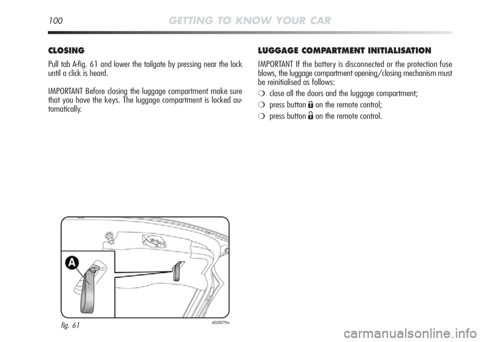 Alfa Romeo MiTo 2012 Owner handbook (in English) 100GETTING TO KNOW YOUR CAR
LUGGAGE COMPARTMENT INITIALISATION
IMPORTANT If the battery is disconnected or the protection fuse
blows, the luggage compartment opening/closing mechanism must
be reinitia Alfa Romeo MiTo 2012 Owner handbook (in English) 100GETTING TO KNOW YOUR CAR
LUGGAGE COMPARTMENT INITIALISATION
IMPORTANT If the battery is disconnected or the protection fuse
blows, the luggage compartment opening/closing mechanism must
be reinitia