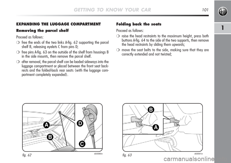 Alfa Romeo MiTo 2012 Owner handbook (in English) GETTING TO KNOW YOUR CAR101
1
EXPANDING THE LUGGAGE COMPARTMENT
Removing the parcel shelf
Proceed as follows:
❍free the ends of the two links A-fig. 62 supporting the parcel
shelf B, releasing eyele Alfa Romeo MiTo 2012 Owner handbook (in English) GETTING TO KNOW YOUR CAR101
1
EXPANDING THE LUGGAGE COMPARTMENT
Removing the parcel shelf
Proceed as follows:
❍free the ends of the two links A-fig. 62 supporting the parcel
shelf B, releasing eyele