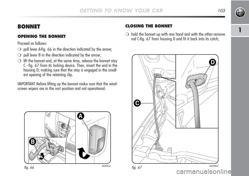 Alfa Romeo MiTo 2012 Owner handbook (in English) GETTING TO KNOW YOUR CAR103
1BONNET
OPENING THE BONNET
Proceed as follows:
❍pull lever A-fig. 66 in the direction indicated by the arrow;
❍pull lever B in the direction indicated by the arrow;
❍ Alfa Romeo MiTo 2012 Owner handbook (in English) GETTING TO KNOW YOUR CAR103
1BONNET
OPENING THE BONNET
Proceed as follows:
❍pull lever A-fig. 66 in the direction indicated by the arrow;
❍pull lever B in the direction indicated by the arrow;
❍
