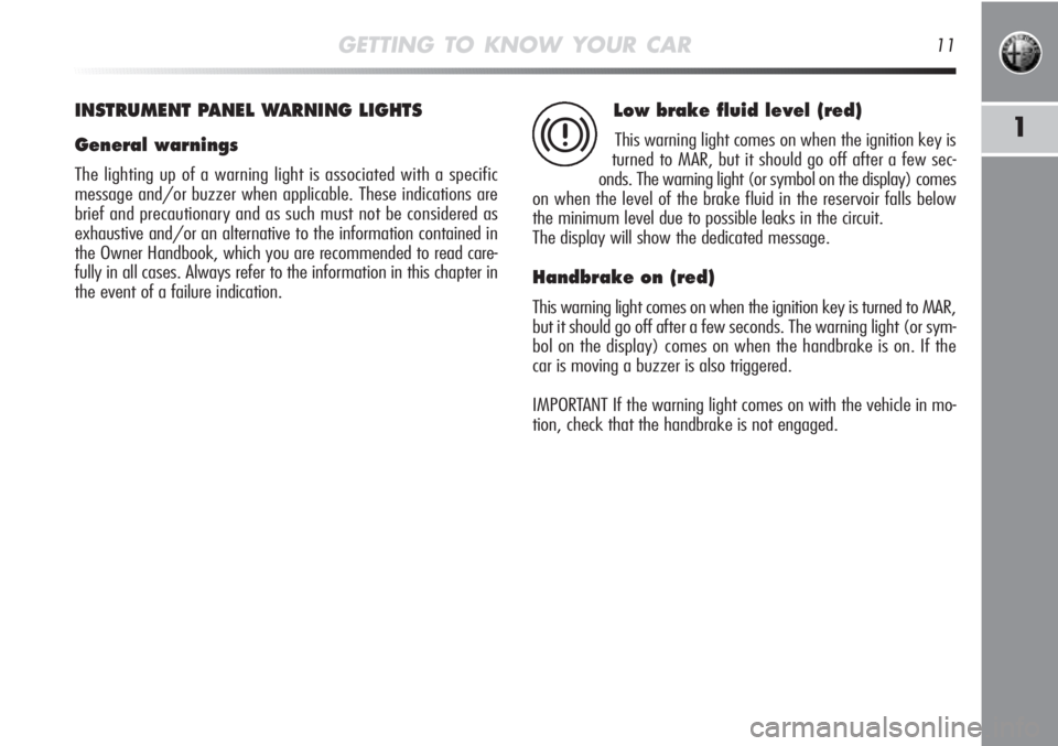 Alfa Romeo MiTo 2012  Owner handbook (in English) GETTING TO KNOW YOUR CAR11
1
INSTRUMENT PANEL WARNING LIGHTS
General warnings
The lighting up of a warning light is associated with a specific
message and/or buzzer when applicable. These indications 