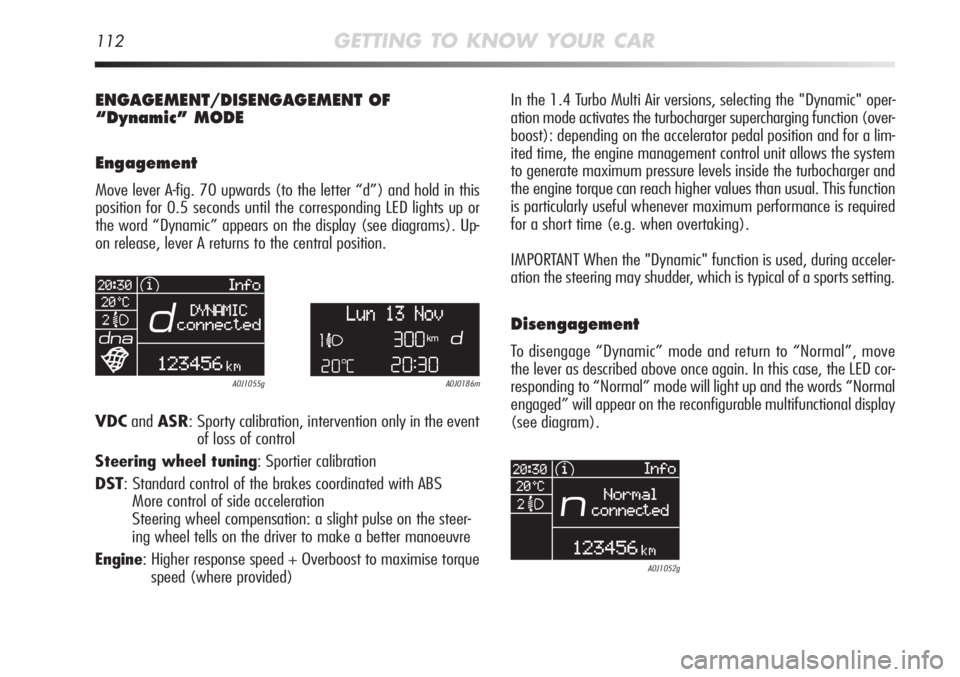 Alfa Romeo MiTo 2012 Owner handbook (in English) 112GETTING TO KNOW YOUR CAR
ENGAGEMENT/DISENGAGEMENT OF
“Dynamic” MODE
Engagement
Move lever A-fig. 70 upwards (to the letter “d”) and hold in this
position for 0.5 seconds until the correspon Alfa Romeo MiTo 2012 Owner handbook (in English) 112GETTING TO KNOW YOUR CAR
ENGAGEMENT/DISENGAGEMENT OF
“Dynamic” MODE
Engagement
Move lever A-fig. 70 upwards (to the letter “d”) and hold in this
position for 0.5 seconds until the correspon