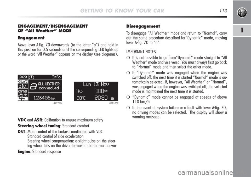 Alfa Romeo MiTo 2012 Owner handbook (in English) GETTING TO KNOW YOUR CAR113
1
ENGAGEMENT/DISENGAGEMENT
OF “All Weather” MODE
Engagement
Move lever A-fig. 70 downwards (to the letter “a”) and hold in
this position for 0.5 seconds until the c Alfa Romeo MiTo 2012 Owner handbook (in English) GETTING TO KNOW YOUR CAR113
1
ENGAGEMENT/DISENGAGEMENT
OF “All Weather” MODE
Engagement
Move lever A-fig. 70 downwards (to the letter “a”) and hold in
this position for 0.5 seconds until the c