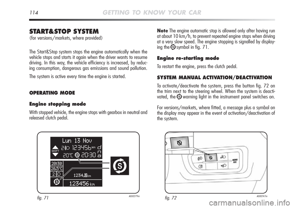 Alfa Romeo MiTo 2012  Owner handbook (in English) 114GETTING TO KNOW YOUR CAR
NoteThe engine automatic stop is allowed only after having run
at about 10 km/h, to prevent repeated engine stops when driving
at a very slow speed. The engine stopping is 