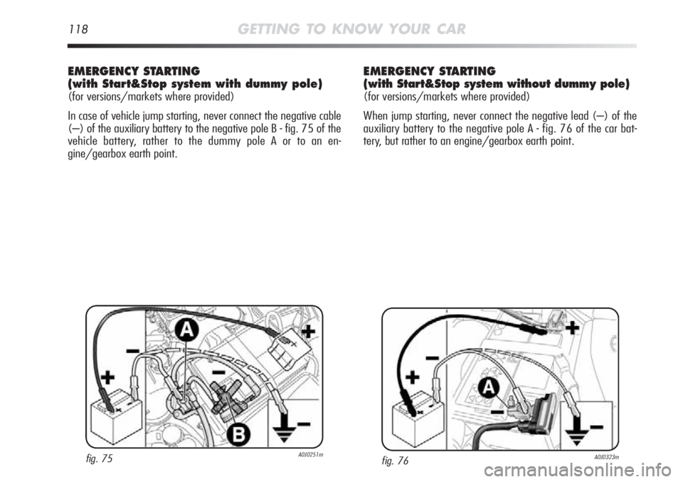 Alfa Romeo MiTo 2011 Owner handbook (in English) 118GETTING TO KNOW YOUR CAR
EMERGENCY STARTING
(with Start&Stop system with dummy pole)
(for versions/markets where provided)
In case of vehicle jump starting, never connect the negative cable
(–) o Alfa Romeo MiTo 2011 Owner handbook (in English) 118GETTING TO KNOW YOUR CAR
EMERGENCY STARTING
(with Start&Stop system with dummy pole)
(for versions/markets where provided)
In case of vehicle jump starting, never connect the negative cable
(–) o