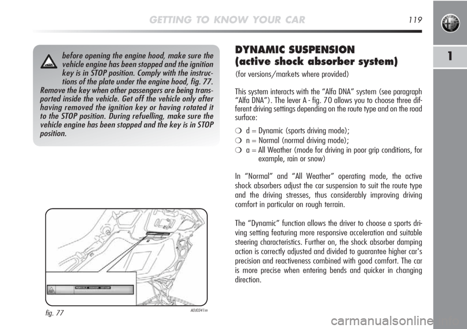 Alfa Romeo MiTo 2012 Owner handbook (in English) GETTING TO KNOW YOUR CAR119
1before opening the engine hood, make sure the
vehicle engine has been stopped and the ignition
key is in STOP position. Comply with the instruc-
tions of the plate under t Alfa Romeo MiTo 2012 Owner handbook (in English) GETTING TO KNOW YOUR CAR119
1before opening the engine hood, make sure the
vehicle engine has been stopped and the ignition
key is in STOP position. Comply with the instruc-
tions of the plate under t
