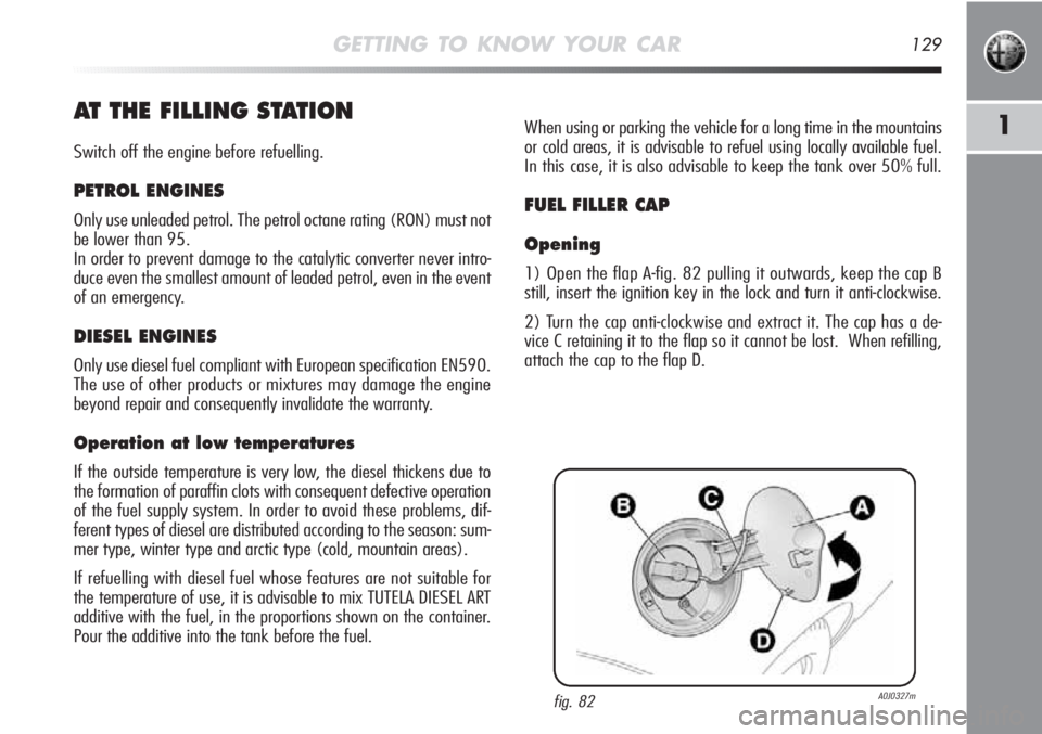 Alfa Romeo MiTo 2012 Owner handbook (in English) GETTING TO KNOW YOUR CAR129
1AT THE FILLING STATION
Switch off the engine before refuelling.
PETROL ENGINES
Only use unleaded petrol. The petrol octane rating (RON) must not
be lower than 95.
In order Alfa Romeo MiTo 2012 Owner handbook (in English) GETTING TO KNOW YOUR CAR129
1AT THE FILLING STATION
Switch off the engine before refuelling.
PETROL ENGINES
Only use unleaded petrol. The petrol octane rating (RON) must not
be lower than 95.
In order