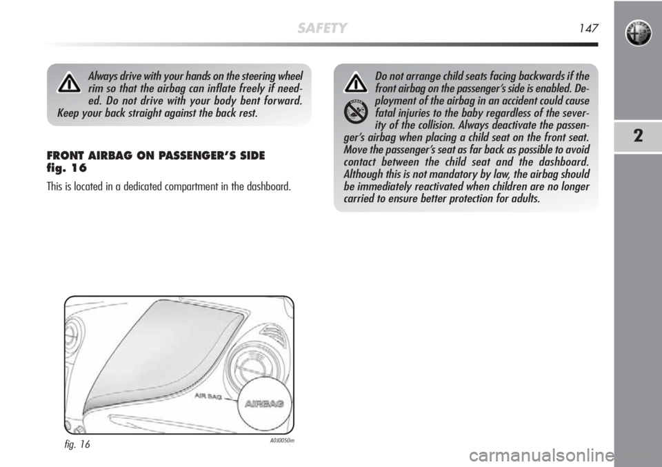 Alfa Romeo MiTo 2011  Owner handbook (in English) SAFETY147
2
FRONT AIRBAG ON PASSENGER’S SIDE 
fig. 16
This is located in a dedicated compartment in the dashboard.
Always drive with your hands on the steering wheel
rim so that the airbag can infla
