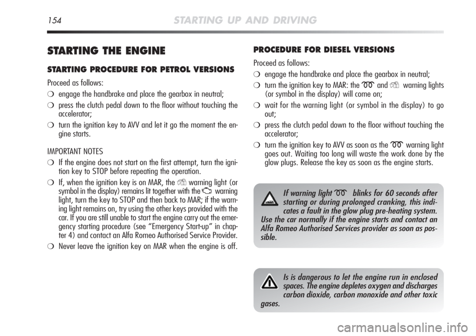 Alfa Romeo MiTo 2012 Owner handbook (in English) 154STARTING UP AND DRIVING
STARTING THE ENGINE
STARTING PROCEDURE FOR PETROL VERSIONS
Proceed as follows:
❍engage the handbrake and place the gearbox in neutral;
❍press the clutch pedal down to th Alfa Romeo MiTo 2012 Owner handbook (in English) 154STARTING UP AND DRIVING
STARTING THE ENGINE
STARTING PROCEDURE FOR PETROL VERSIONS
Proceed as follows:
❍engage the handbrake and place the gearbox in neutral;
❍press the clutch pedal down to th