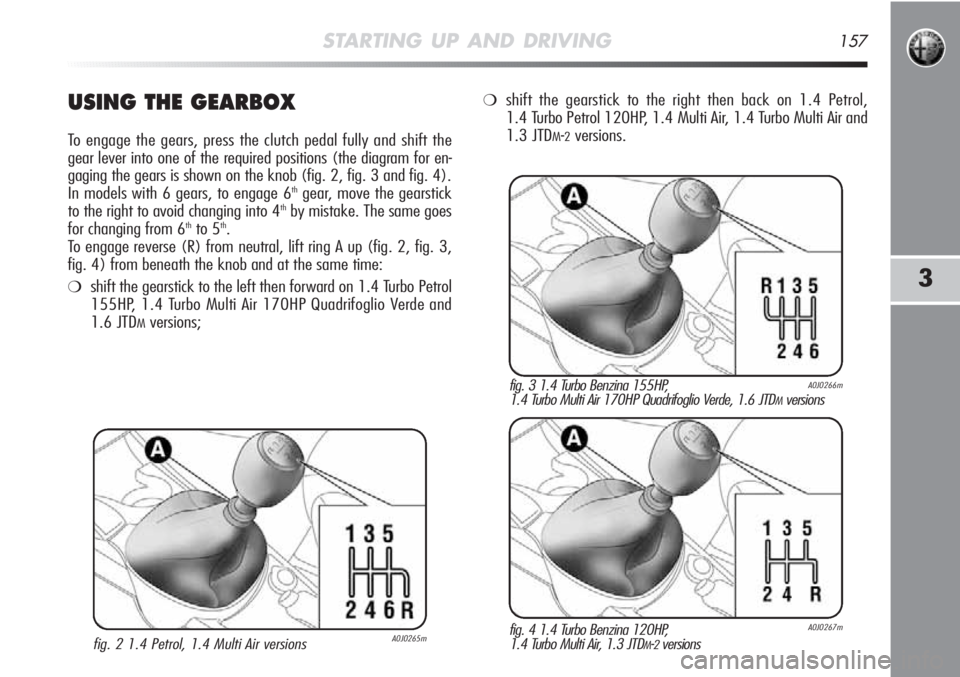 Alfa Romeo MiTo 2012  Owner handbook (in English) STARTING UP AND DRIVING157
3
USING THE GEARBOX
To engage the gears, press the clutch pedal fully and shift the
gear lever into one of the required positions (the diagram for en-
gaging the gears is sh