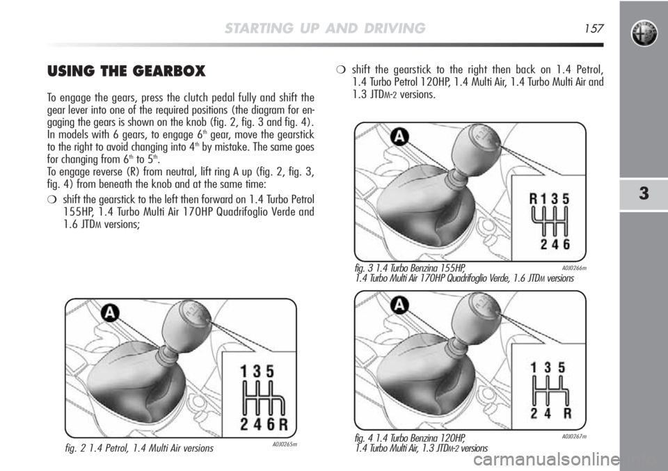 Alfa Romeo MiTo 2012 Owner handbook (in English) STARTING UP AND DRIVING157
3
USING THE GEARBOX
To engage the gears, press the clutch pedal fully and shift the
gear lever into one of the required positions (the diagram for en-
gaging the gears is sh Alfa Romeo MiTo 2012 Owner handbook (in English) STARTING UP AND DRIVING157
3
USING THE GEARBOX
To engage the gears, press the clutch pedal fully and shift the
gear lever into one of the required positions (the diagram for en-
gaging the gears is sh